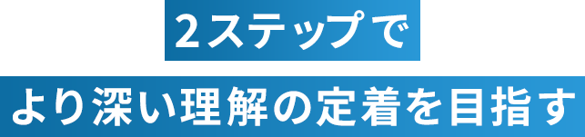 2ステップでより深い理解の定着を目指す