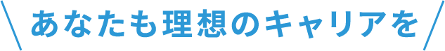 あなたも理想のキャリアを