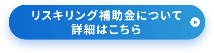 リスキリング補助金について詳細はこちら