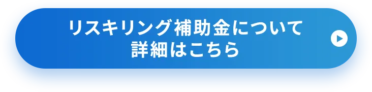 リスキリング補助金について詳細はこちら