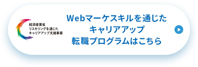 Webマーケスキルを通じたキャリアアップ転職プログラムはこちら
